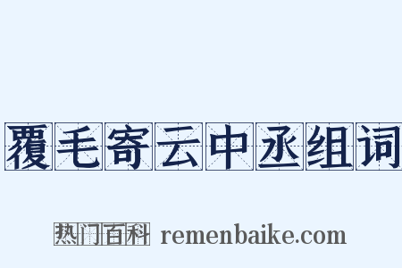 覆毛寄云中丞组词是什么意思的图片